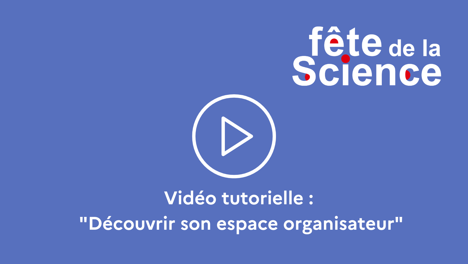 idéo tutorielle Fête de la science « Découvrir son espace organisateur »