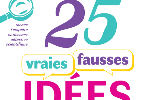 25 vraies fausses idées en sciences : menez l'enquête! 25 vraies fausses idées en sciences : menez l'enquête!