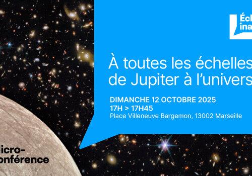 À toutes les échelles de l’espace, de Jupiter à l’univers - Echappées Inattendues Image de l'étoile de Jupiter et du cosmos derrière avec un encadré avec le titre de la micro-conférence "À toutes les échelles de l’espace, de Jupiter à l’univers" ainsi que l'horraire 17h à 17h45 le 12 octobre 2025